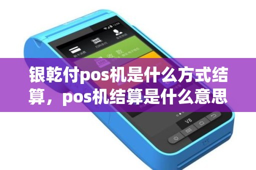 银乾付pos机是什么方式结算，pos机结算是什么意思