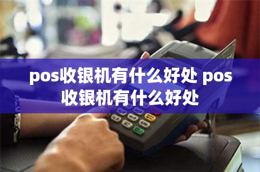 pos收银机有什么好处 pos收银机有什么好处