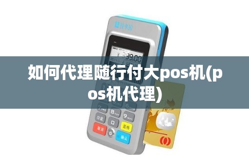 如何代理随行付大pos机(pos机代理)