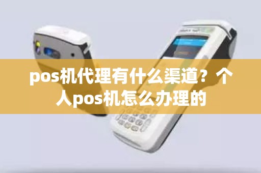 pos机代理有什么渠道？个人pos机怎么办理的