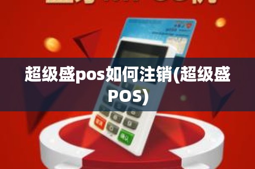 超级盛pos如何注销(超级盛POS)