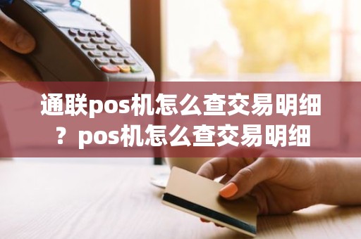 通联pos机怎么查交易明细？pos机怎么查交易明细