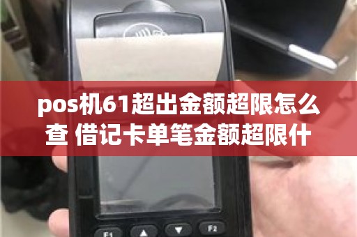 pos机61超出金额超限怎么查 借记卡单笔金额超限什么意思