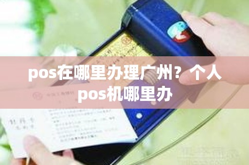 pos在哪里办理广州？个人pos机哪里办