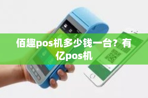 佰趣pos机多少钱一台？有亿pos机