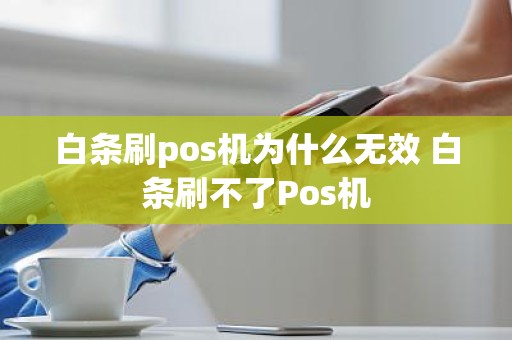 白条刷pos机为什么无效 白条刷不了Pos机