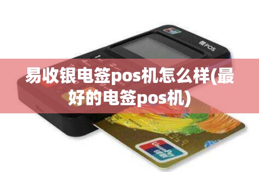 易收银电签pos机怎么样(最好的电签pos机)