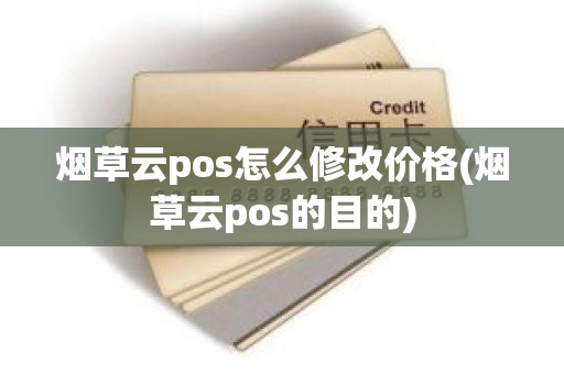 烟草云pos怎么修改价格(烟草云pos的目的)