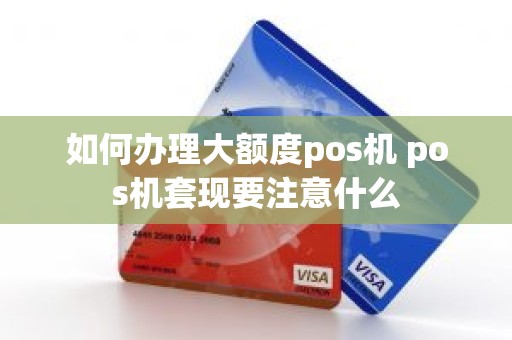 如何办理大额度pos机 pos机套现要注意什么