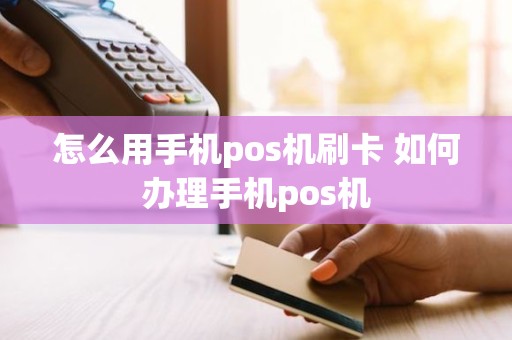 怎么用手机pos机刷卡 如何办理手机pos机