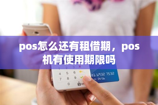 pos怎么还有租借期，pos机有使用期限吗