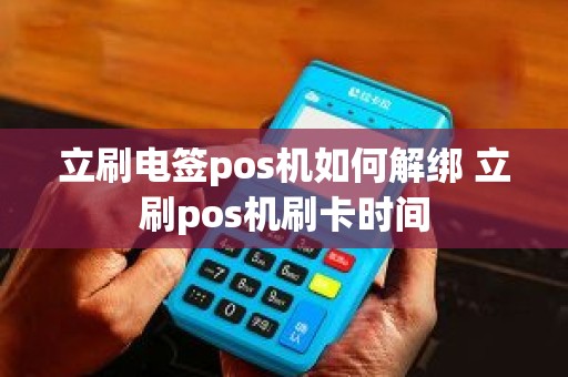 立刷电签pos机如何解绑 立刷pos机刷卡时间