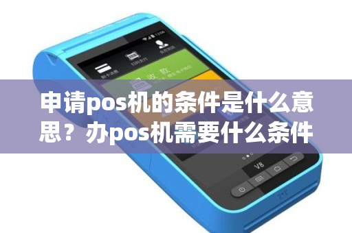 申请pos机的条件是什么意思？办pos机需要什么条件