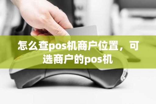 怎么查pos机商户位置，可选商户的pos机