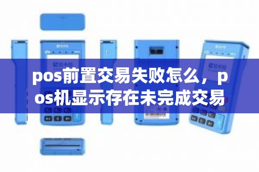 pos前置交易失败怎么，pos机显示存在未完成交易