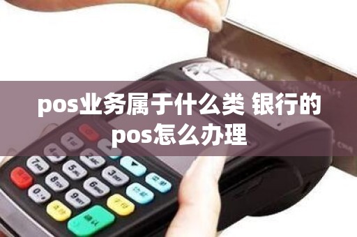 pos业务属于什么类 银行的pos怎么办理