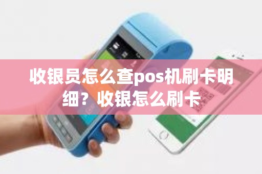 收银员怎么查pos机刷卡明细？收银怎么刷卡