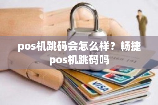 pos机跳码会怎么样？畅捷pos机跳码吗