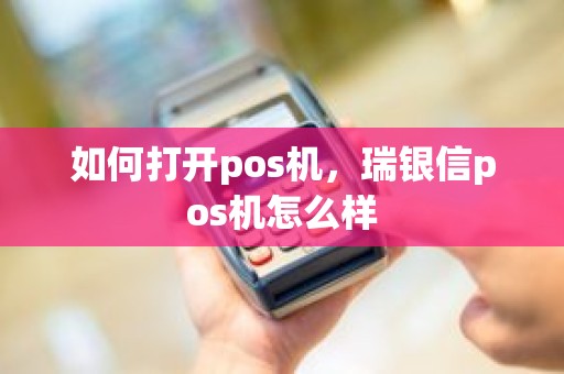 如何打开pos机，瑞银信pos机怎么样