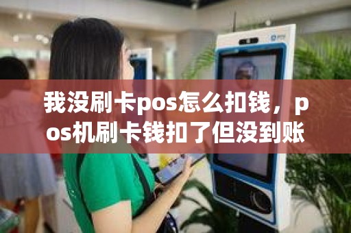 我没刷卡pos怎么扣钱，pos机刷卡钱扣了但没到账