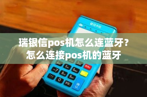 瑞银信pos机怎么连蓝牙？怎么连接pos机的蓝牙