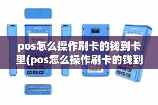 pos怎么操作刷卡的钱到卡里(pos怎么操作刷卡的钱到卡里)