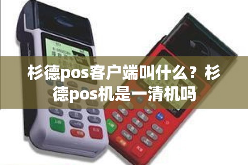 杉德pos客户端叫什么？杉德pos机是一清机吗