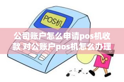 公司账户怎么申请pos机收款 对公账户pos机怎么办理