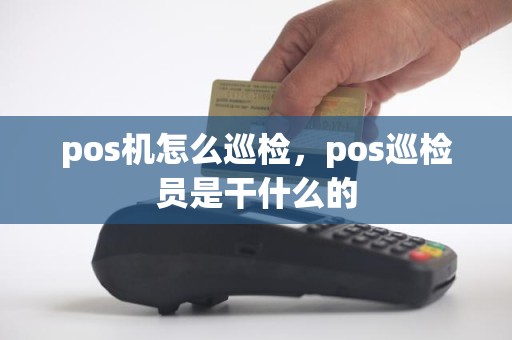 pos机怎么巡检，pos巡检员是干什么的