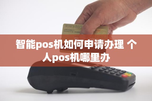 智能pos机如何申请办理 个人pos机哪里办