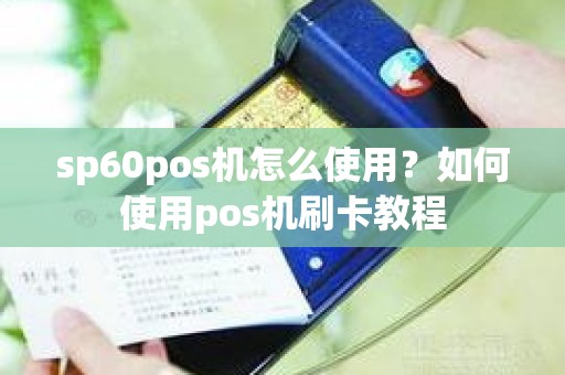 sp60pos机怎么使用？如何使用pos机刷卡教程