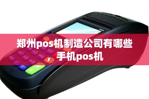 郑州pos机制造公司有哪些，手机pos机