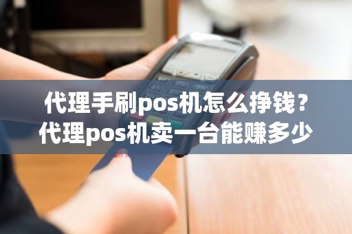 代理手刷pos机怎么挣钱？代理pos机卖一台能赚多少