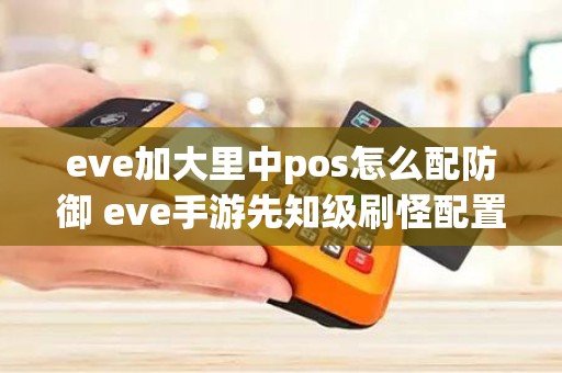 eve加大里中pos怎么配防御 eve手游先知级刷怪配置