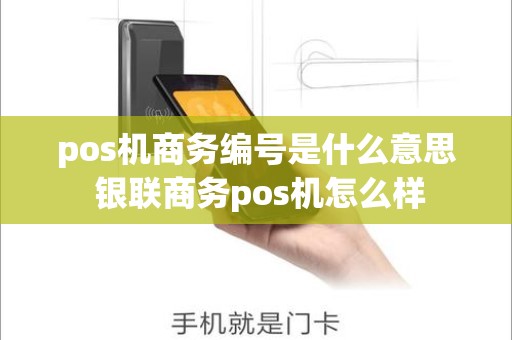 pos机商务编号是什么意思 银联商务pos机怎么样