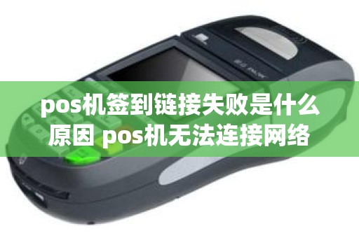 pos机签到链接失败是什么原因 pos机无法连接网络