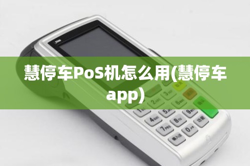 慧停车PoS机怎么用(慧停车app)