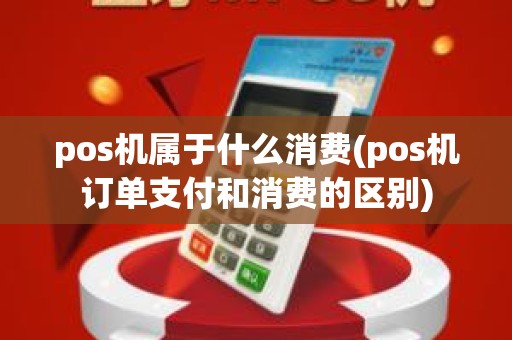 pos机属于什么消费(pos机订单支付和消费的区别)