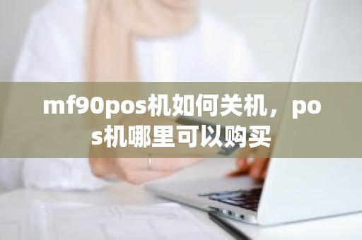 mf90pos机如何关机，pos机哪里可以购买