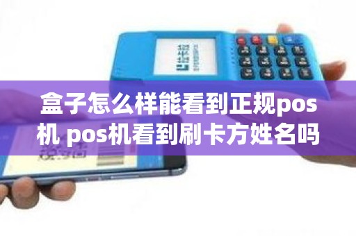 盒子怎么样能看到正规pos机 pos机看到刷卡方姓名吗