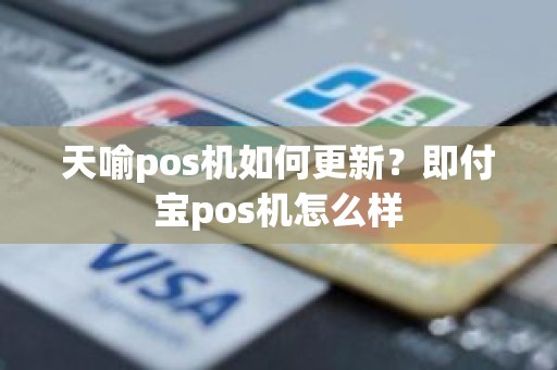 天喻pos机如何更新？即付宝pos机怎么样