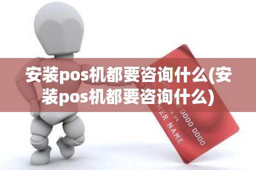 安装pos机都要咨询什么(安装pos机都要咨询什么)