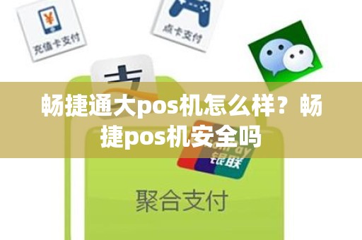 畅捷通大pos机怎么样？畅捷pos机安全吗