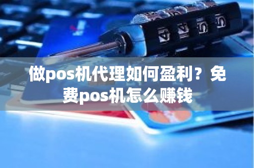 做pos机代理如何盈利？免费pos机怎么赚钱