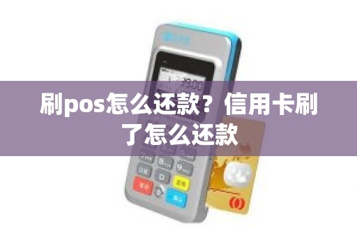 刷pos怎么还款？信用卡刷了怎么还款