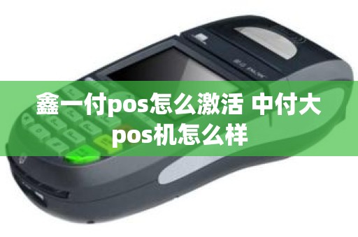 鑫一付pos怎么激活 中付大pos机怎么样