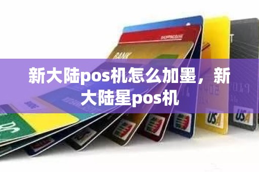 新大陆pos机怎么加墨，新大陆星pos机