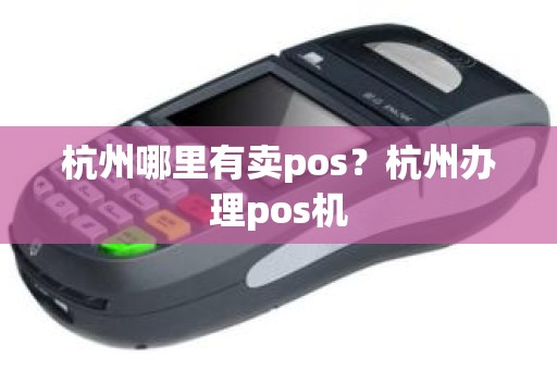 杭州哪里有卖pos？杭州办理pos机