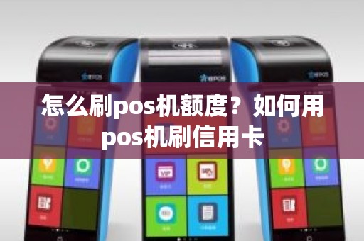 怎么刷pos机额度？如何用pos机刷信用卡