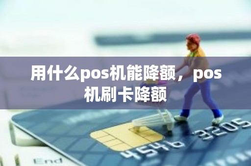 用什么pos机能降额，pos机刷卡降额